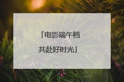 电影端午档 共赴好时光